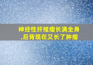 神经性纤维瘤长满全身,后背现在又长了肿瘤