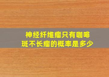 神经纤维瘤只有咖啡斑不长瘤的概率是多少