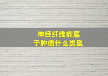 神经纤维瘤属于肿瘤什么类型