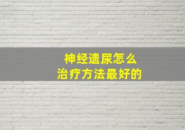 神经遗尿怎么治疗方法最好的