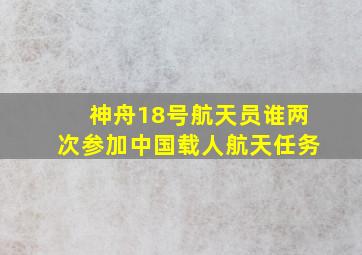 神舟18号航天员谁两次参加中国载人航天任务