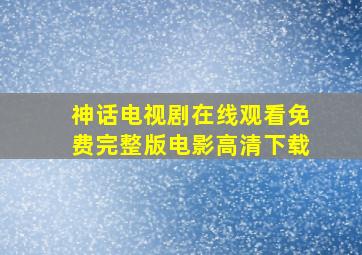 神话电视剧在线观看免费完整版电影高清下载