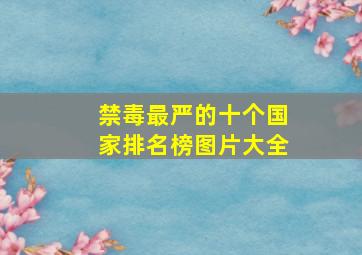 禁毒最严的十个国家排名榜图片大全