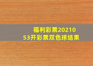 福利彩票2021053开彩票双色球结果