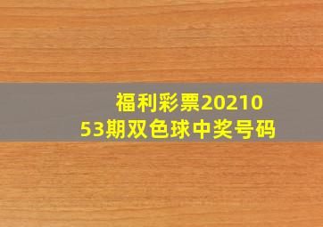 福利彩票2021053期双色球中奖号码