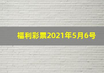 福利彩票2021年5月6号