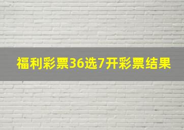 福利彩票36选7开彩票结果