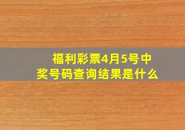 福利彩票4月5号中奖号码查询结果是什么