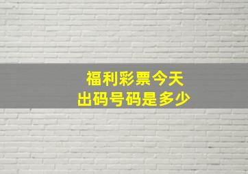 福利彩票今天出码号码是多少