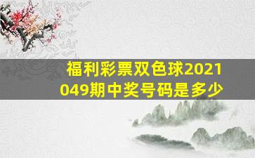 福利彩票双色球2021049期中奖号码是多少