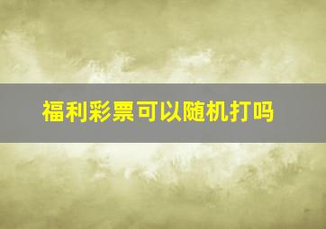 福利彩票可以随机打吗