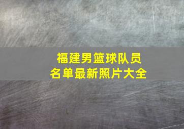 福建男篮球队员名单最新照片大全