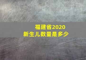 福建省2020新生儿数量是多少