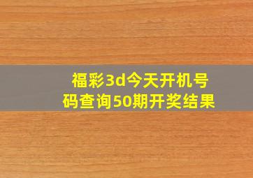 福彩3d今天开机号码查询50期开奖结果