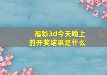 福彩3d今天晚上的开奖结果是什么