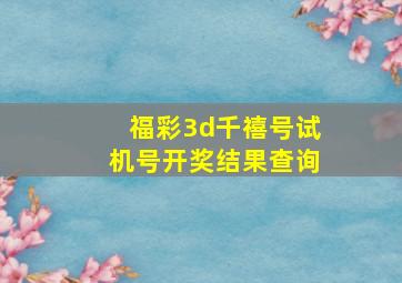 福彩3d千禧号试机号开奖结果查询