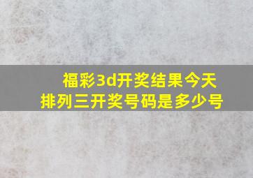 福彩3d开奖结果今天排列三开奖号码是多少号