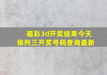 福彩3d开奖结果今天排列三开奖号码查询最新