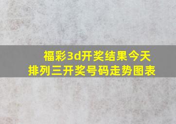 福彩3d开奖结果今天排列三开奖号码走势图表