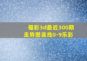 福彩3d最近300期走势图连线0-9乐彩