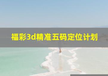 福彩3d精准五码定位计划