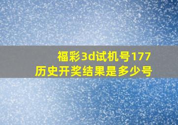 福彩3d试机号177历史开奖结果是多少号