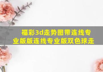 福彩3d走势图带连线专业版版连线专业版双色球走