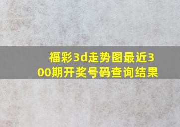 福彩3d走势图最近300期开奖号码查询结果