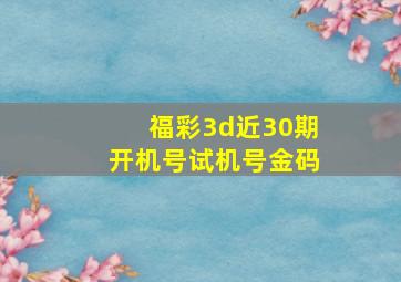 福彩3d近30期开机号试机号金码