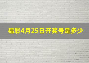 福彩4月25日开奖号是多少