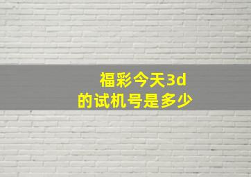 福彩今天3d的试机号是多少