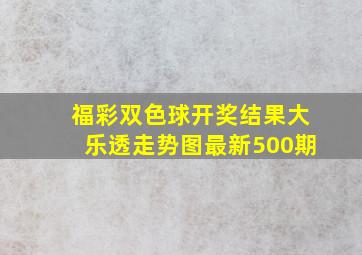 福彩双色球开奖结果大乐透走势图最新500期