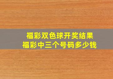 福彩双色球开奖结果福彩中三个号码多少钱