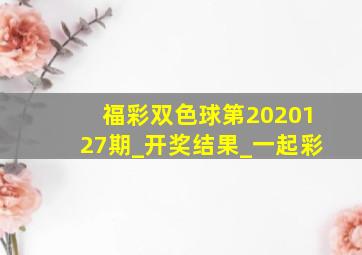 福彩双色球第2020127期_开奖结果_一起彩