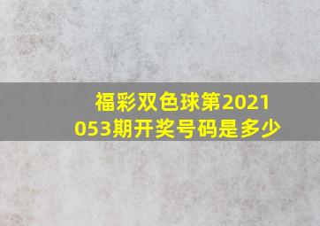 福彩双色球第2021053期开奖号码是多少