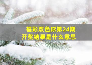 福彩双色球第24期开奖结果是什么意思