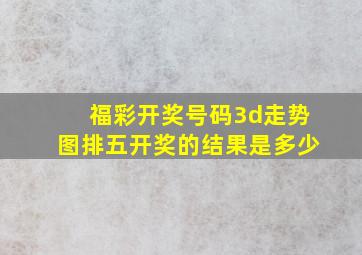 福彩开奖号码3d走势图排五开奖的结果是多少