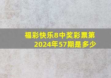 福彩快乐8中奖彩票第2024年57期是多少