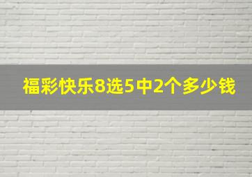 福彩快乐8选5中2个多少钱