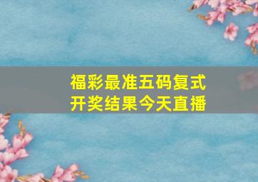 福彩最准五码复式开奖结果今天直播