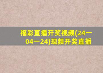 福彩直播开奖视频(24一04一24)现频开奖直播