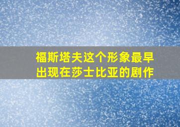 福斯塔夫这个形象最早出现在莎士比亚的剧作