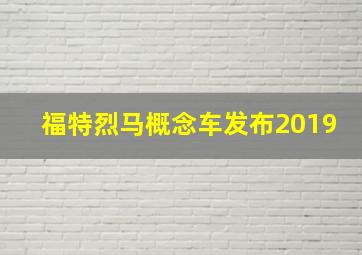 福特烈马概念车发布2019