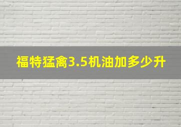 福特猛禽3.5机油加多少升