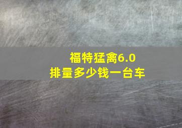 福特猛禽6.0排量多少钱一台车