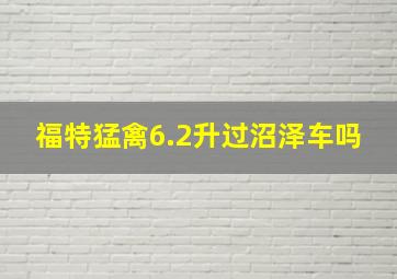 福特猛禽6.2升过沼泽车吗