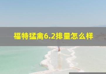 福特猛禽6.2排量怎么样