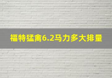 福特猛禽6.2马力多大排量