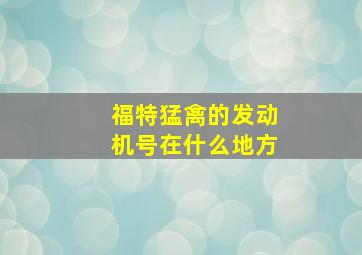 福特猛禽的发动机号在什么地方