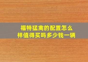 福特猛禽的配置怎么样值得买吗多少钱一辆